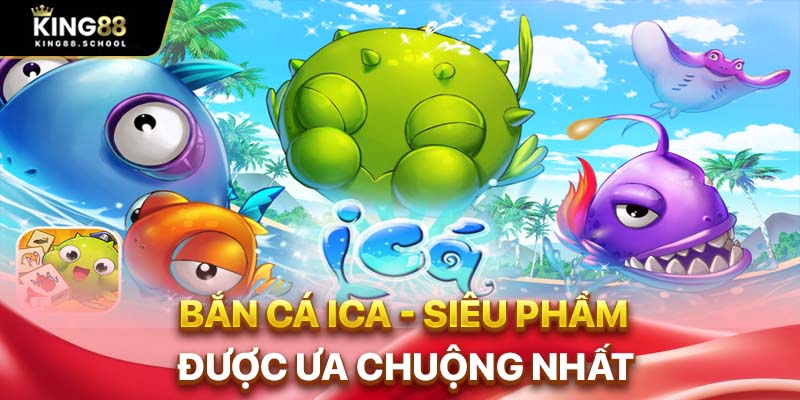 Bắn cá Ica - siêu phẩm được ưa chuộng nhất
